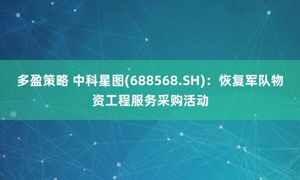 多盈策略 中科星图(688568.SH)：恢复军队物资工程服务采购活动