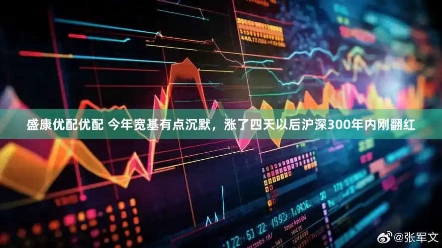 盛康优配优配 今年宽基有点沉默，涨了四天以后沪深300年内刚翻红