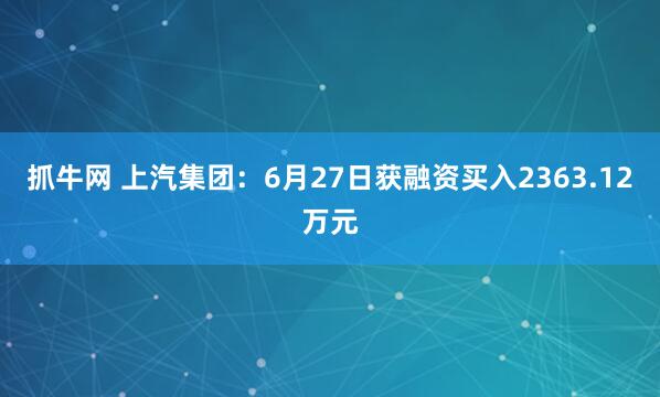 抓牛网 上汽集团：6月27日获融资买入2363.12万元