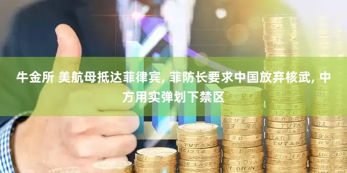 牛金所 美航母抵达菲律宾, 菲防长要求中国放弃核武, 中方用实弹划下禁区