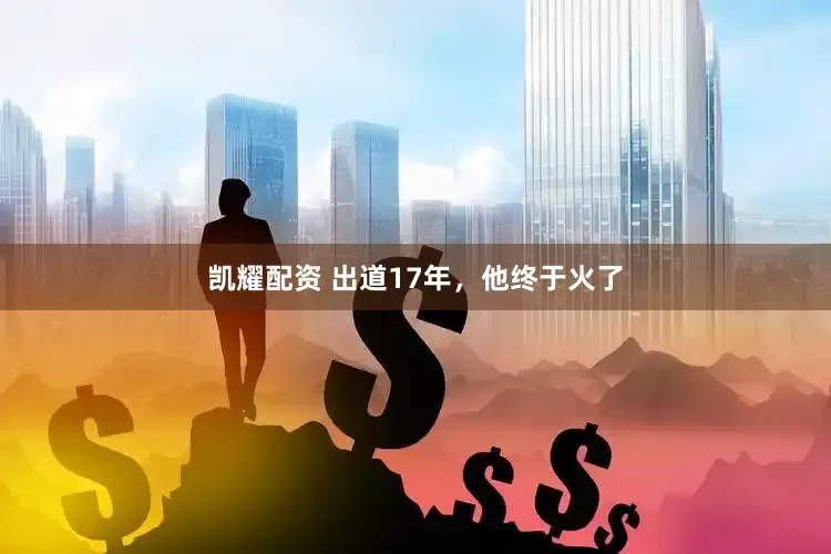 凯耀配资 出道17年，他终于火了