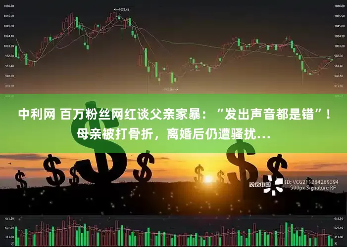 中利网 百万粉丝网红谈父亲家暴：“发出声音都是错”！母亲被打骨折，离婚后仍遭骚扰…