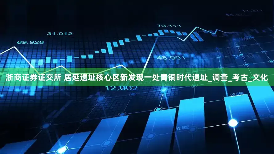 浙商证券证交所 居延遗址核心区新发现一处青铜时代遗址_调查_考古_文化